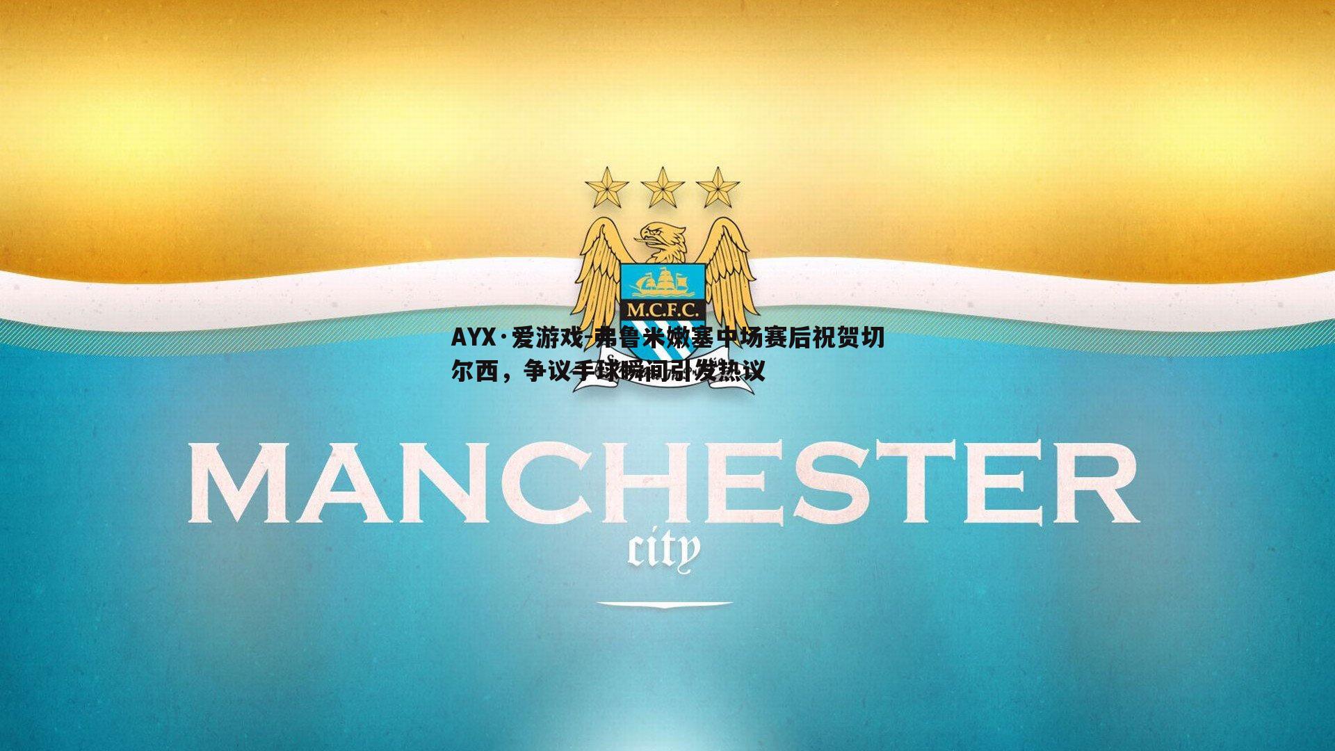 弗鲁米嫩塞中场赛后祝贺切尔西，争议手球瞬间引发热议